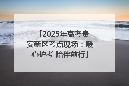 2025年高考贵安新区考点现场：暖心护考 陪伴前行