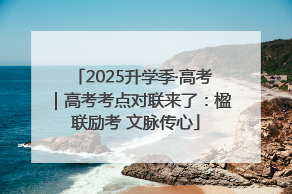 2025升学季·高考｜高考考点对联来了：楹联励考 文脉传心