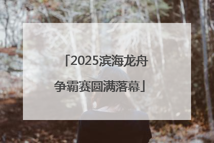 2025滨海龙舟争霸赛圆满落幕