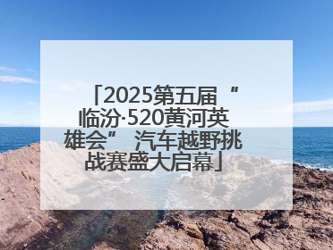 2025第五届“临汾·520黄河英雄会” 汽车越野挑战赛盛大启幕
