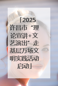 2025许昌市“理论宣讲+文艺演出”走基层万场文明实践活动启动