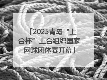 2025青岛“上合杯”上合组织国家网球团体赛开幕