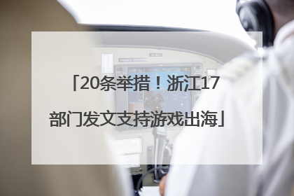20条举措！浙江17部门发文支持游戏出海