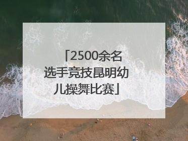 2500余名选手竞技昆明幼儿操舞比赛
