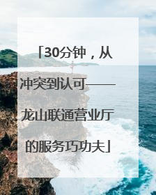 30分钟，从冲突到认可——龙山联通营业厅的服务巧功夫