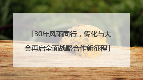 30年风雨同行，传化与大金再启全面战略合作新征程