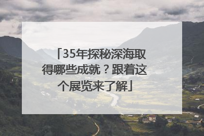 35年探秘深海取得哪些成就？跟着这个展览来了解