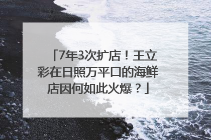 7年3次扩店！王立彩在日照万平口的海鲜店因何如此火爆？