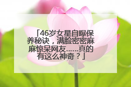 46岁女星自曝保养秘诀，满脸密密麻麻惊呆网友……真的有这么神奇？