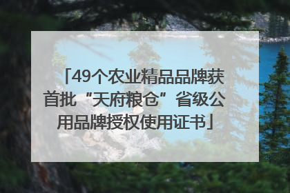 49个农业精品品牌获首批“天府粮仓”省级公用品牌授权使用证书