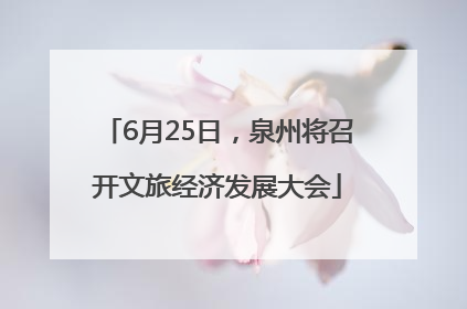 6月25日，泉州将召开文旅经济发展大会