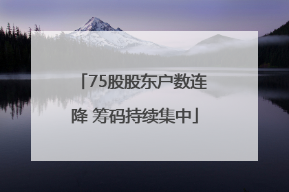 75股股东户数连降 筹码持续集中