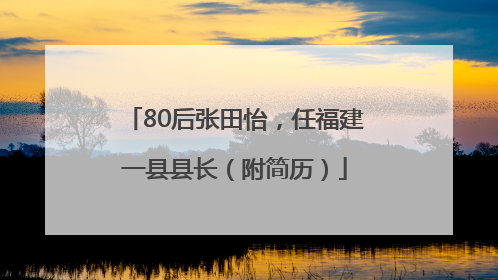 80后张田怡，任福建一县县长（附简历）