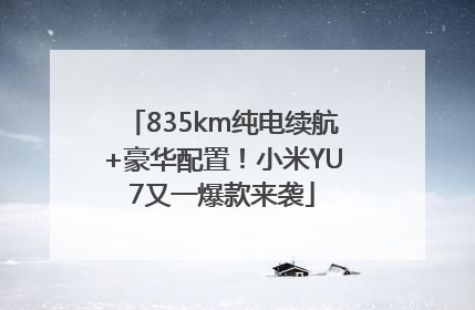 835km纯电续航+豪华配置！小米YU7又一爆款来袭