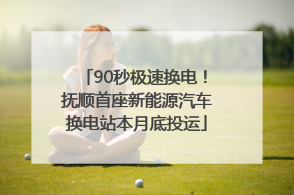 90秒极速换电！抚顺首座新能源汽车换电站本月底投运