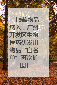9款物品纳入，广州开发区生物医药研发用物品“白名单”再次扩围