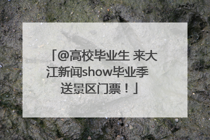 @高校毕业生 来大江新闻show毕业季 送景区门票！