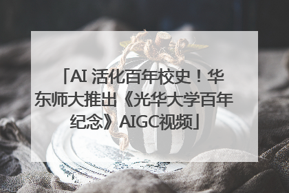 AI 活化百年校史！华东师大推出《光华大学百年纪念》AIGC视频