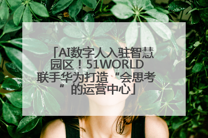 AI数字人入驻智慧园区！51WORLD联手华为打造“会思考”的运营中心