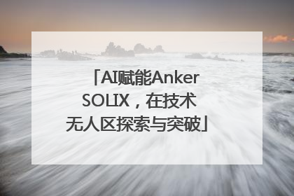 AI赋能Anker SOLIX，在技术无人区探索与突破