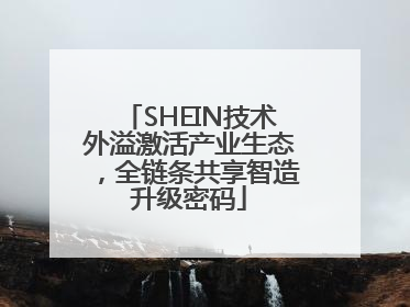 SHEIN技术外溢激活产业生态，全链条共享智造升级密码