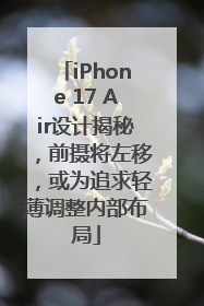 iPhone 17 Air设计揭秘，前摄将左移，或为追求轻薄调整内部布局